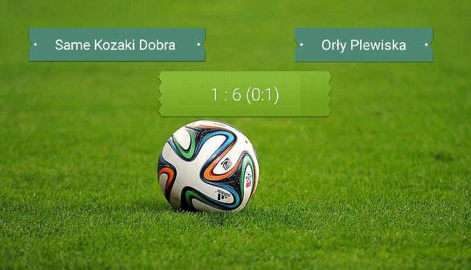 Same Kozaki Dobra – Orły Plewiska 1:6 (0:1)